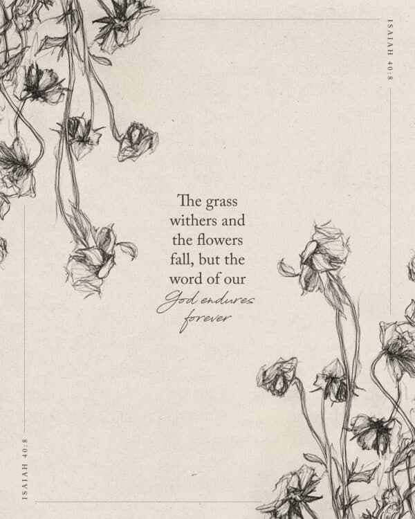 The grass withers and the flowers fall, but the word of our God endures forever. - Isaiah 40:8