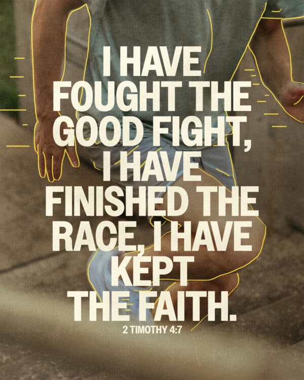 I have fought the good fight, I have finished the race, I have kept the faith. - 2 Timothy 4:7