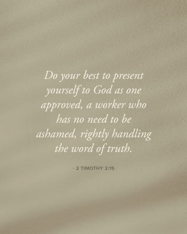 Do your best to present yourself to God as one approved, a worker who has no need to be ashamed, rightly handling the word of truth. - 2 Timothy 2:15