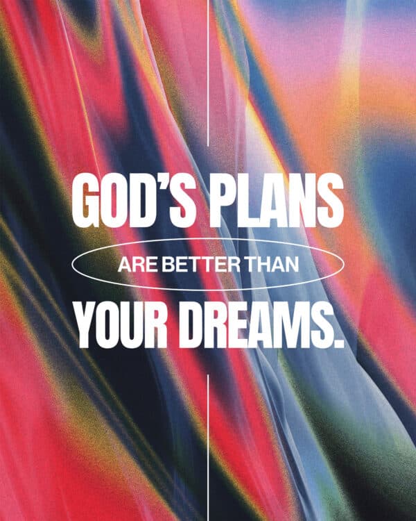 God’s plans are better than your dreams.
