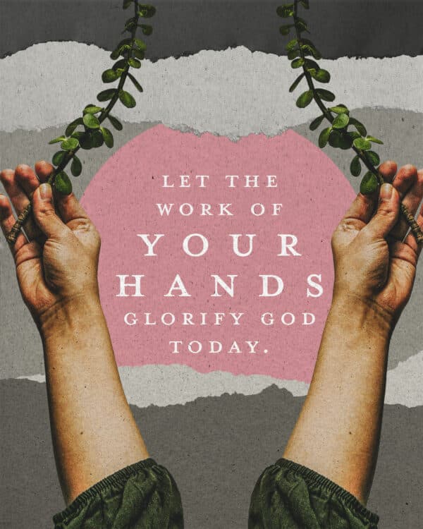 Let the work of your hands glorify God today.