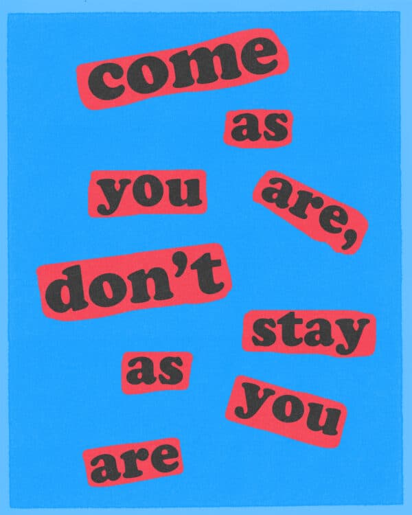 Come as you are, don’t stay as you are
