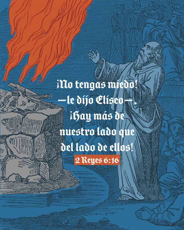 ¡No tengas miedo!—le dijo Eliseo—. ¡Hay más de nuestro lado que del lado de ellos! - 2 Reyes 6:16