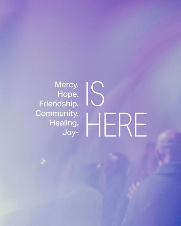 Mercy. Hope. Friendship. Community. Healing. Joy is here.