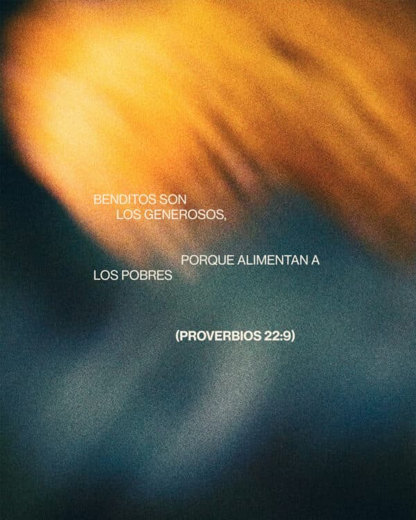Benditos son los generosos, porque alimentan a los pobres. - Proverbios 22:9