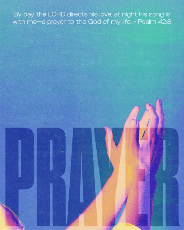 By day the LORD directs his love, at night his song is with me—a prayer to the God of my life. - Psalm 42:8