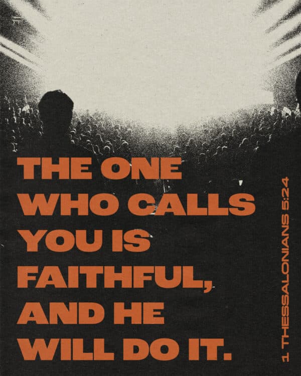 The one who calls you is faithful, and he will do it. - 1 Thessalonians 5:24