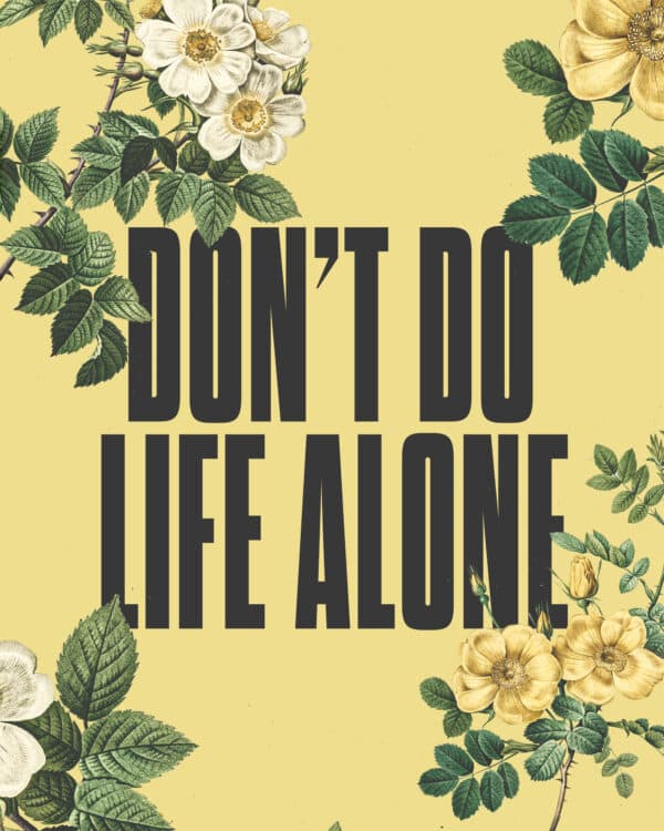 Don’t do life alone