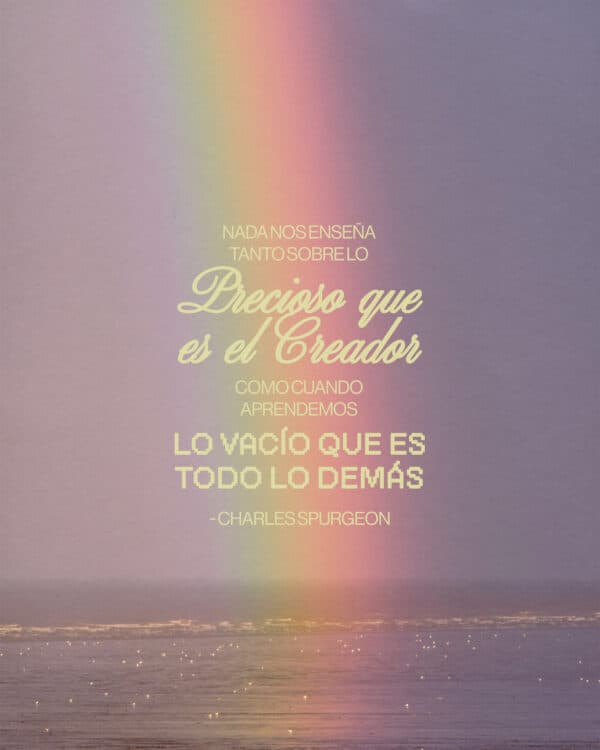 "Nada nos enseña tanto sobre lo precioso que es el Creador como cuando aprendemos lo vacío que es todo lo demás." - Charles Spurgeon