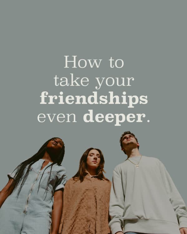 How to take your friendships even deeper.