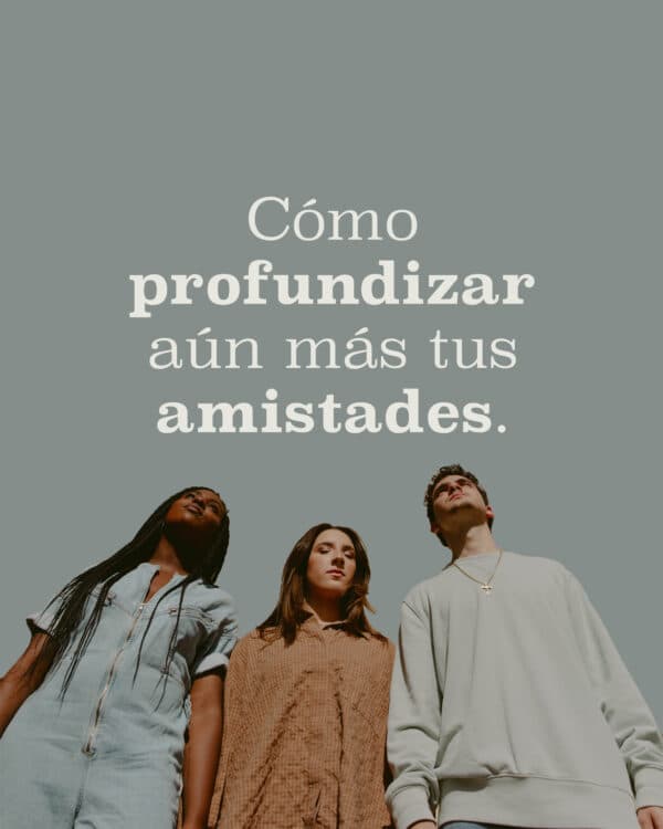 Cómo profundizar aún más tus amistades.
