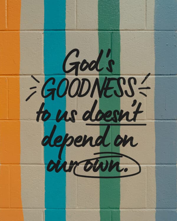God's goodness to us doesn’t depend on our own.