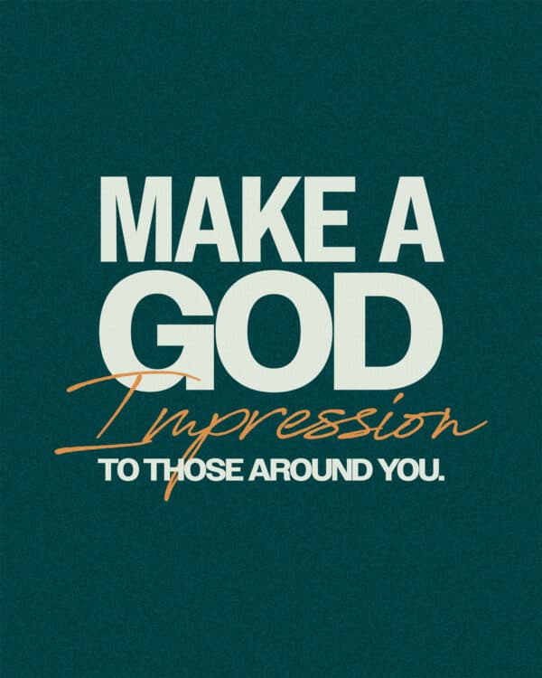 Make a God impression to those around you.