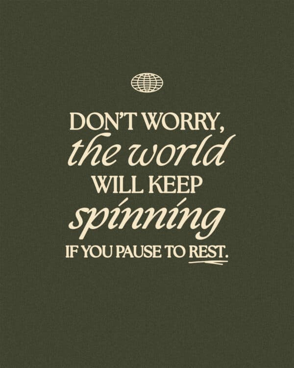 Don’t worry, the world will keep spinning if you pause to rest.