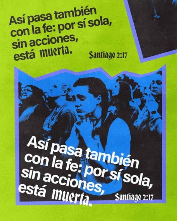 Así pasa también con la fe: por sí sola, sin acciones, está muerta. - Santiago 2:17