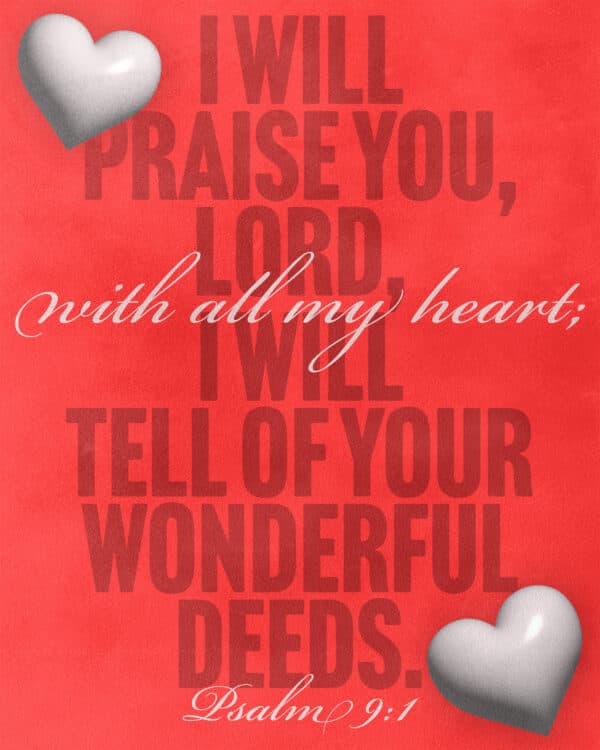 I will praise you, Lord, with all my heart; I will tell of all your wonderful deeds. - Psalm 9:1