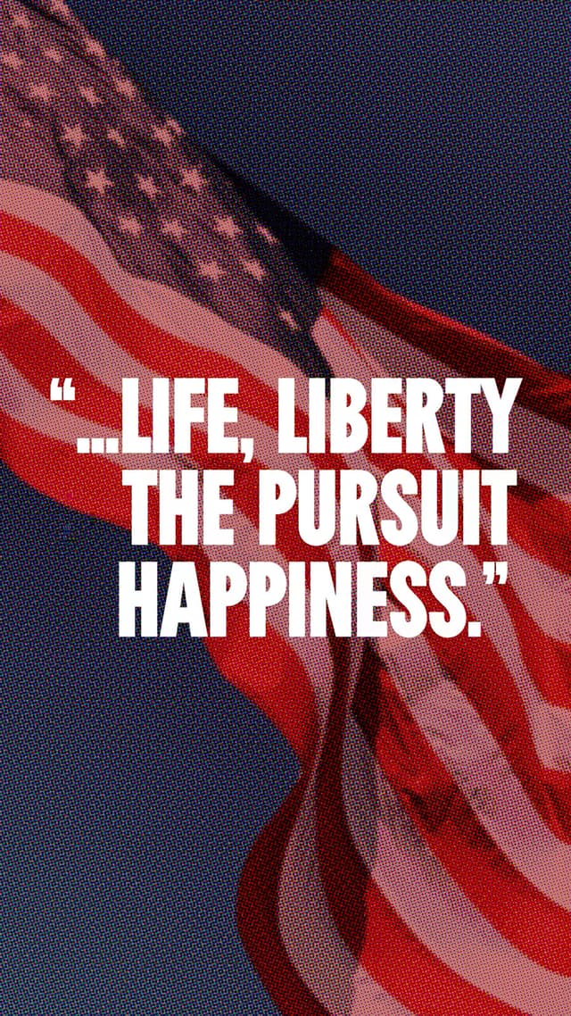 "... Life, Liberty and the pursuit of Happiness.”