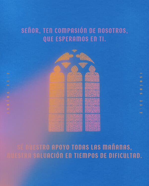 Señor, ten compasión de nosotros, que esperamos en ti. Sé nuestro apoyo todas las mañanas, nuestra salvación en tiempos de dificultad. - Isaías 33:2