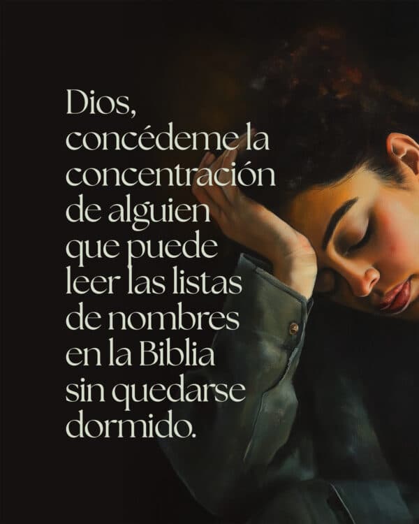 Dios, concédeme la concentración de alguien que puede leer las listas de nombres en la Biblia sin quedarse dormido.