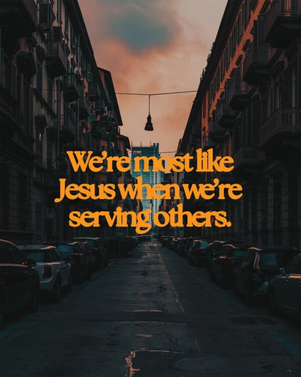 We’re most like Jesus when we’re serving others.