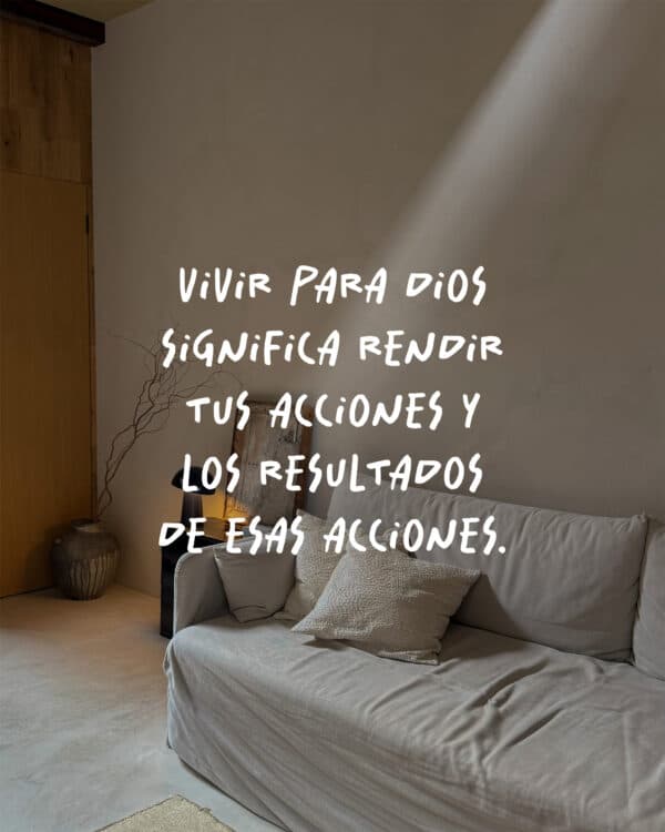 Vivir para Dios significa rendir tus acciones y los resultados de esas acciones.