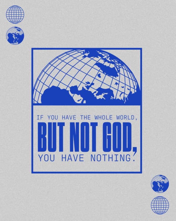 If you have the whole world, but not God, you have nothing.