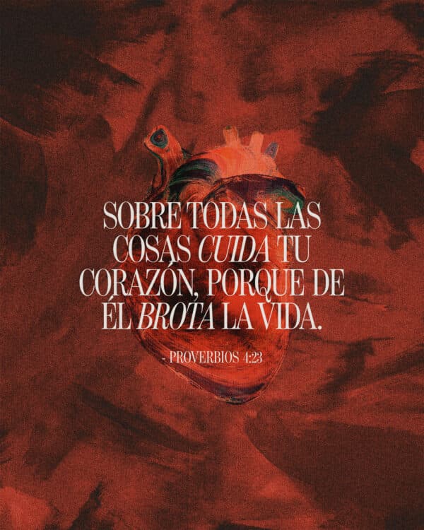 Sobre todas las cosas cuida tu corazón, porque de Él brota la vida. - Proverbios 4:23