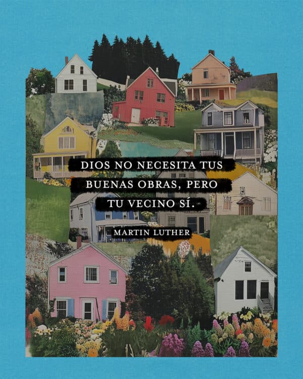 "Dios no necesita tus buenas obras, pero tu vecino sí." - Martín Lutero