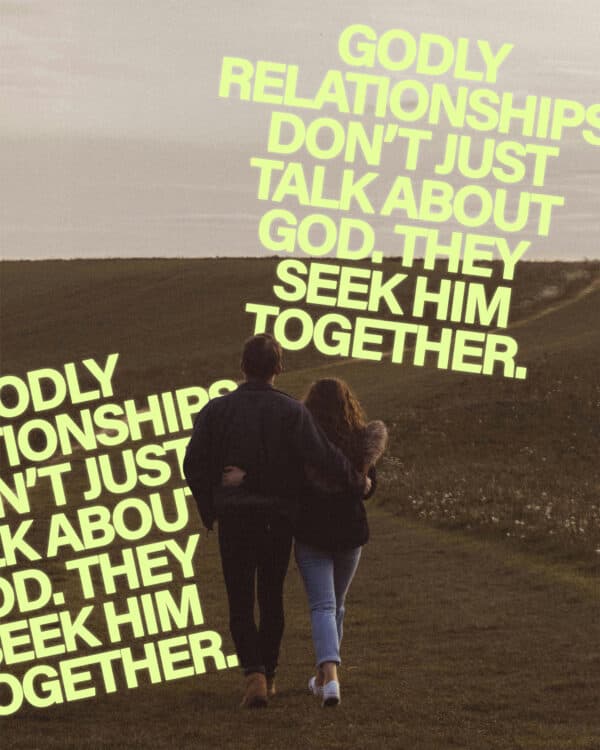 Godly relationships don’t just talk about God. They seek Him together.