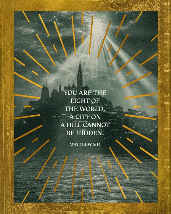 You are the light of the world. A city on a hill cannot be hidden. - Matthew 5:14