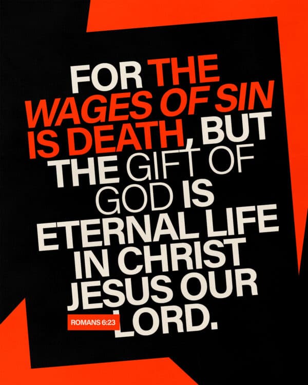 For the wages of sin is death, but the gift of God is eternal life in Christ Jesus our Lord. - Romans 6:23
