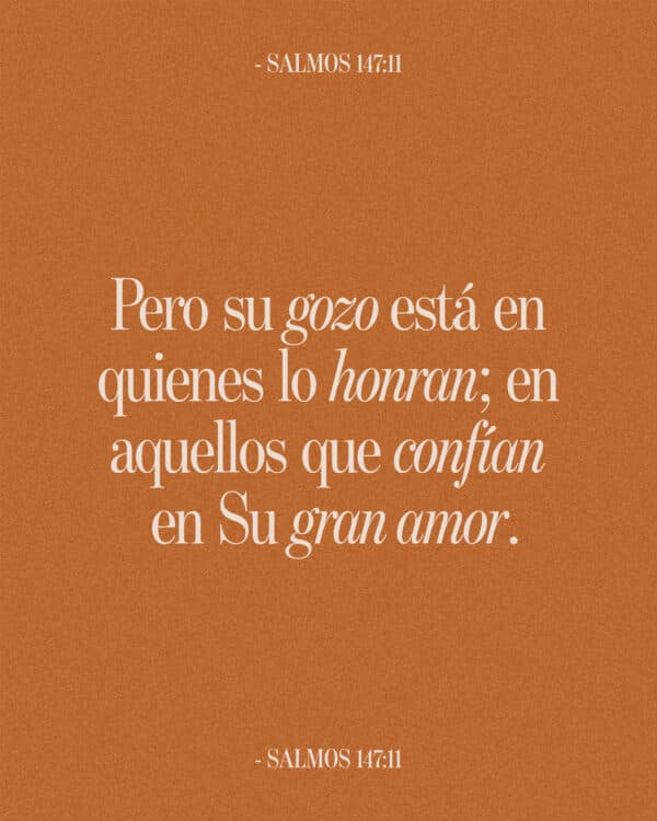 Pero su gozo está en quienes lo honran; en aquellos que confían en Su gran amor. - Salmo 147:11