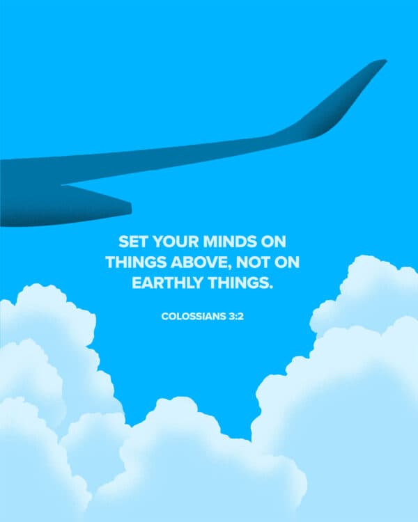 Set your minds on things above, not on earthly things. - Colossians 3:2