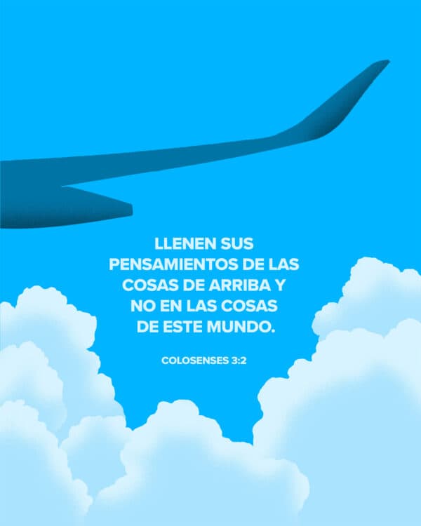Llenen sus pensamientos de las cosas de arriba y no en las cosas de este mundo. - Colosenses 3:2