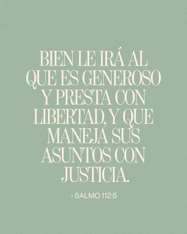 "Bien le irá al que es generoso y presta con libertad, y que maneja sus asuntos con justicia." - Salmo 112:5