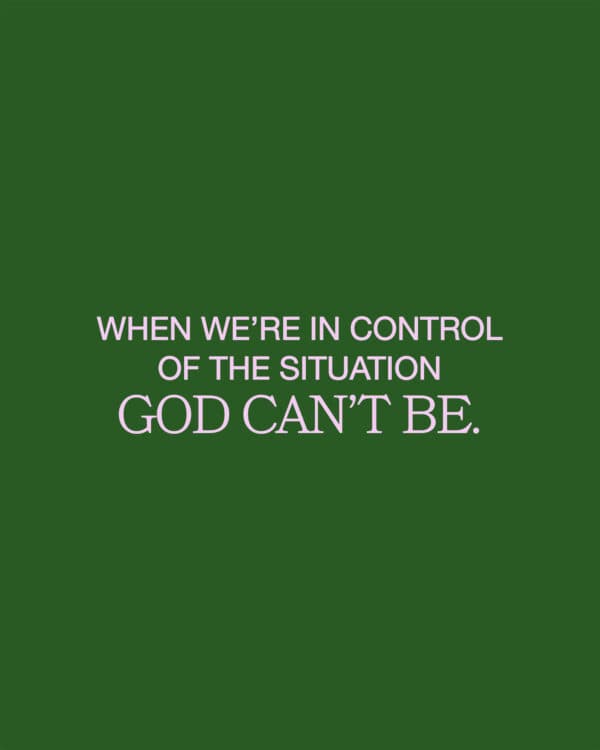 When we’re in control of the situation God can’t be.