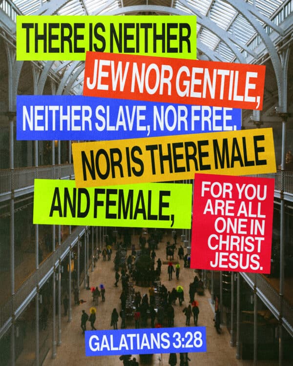 There is neither Jew nor Gentile, neither slave nor free, nor is there male and female, for you are all one in Christ Jesus. - Galatians 3:28