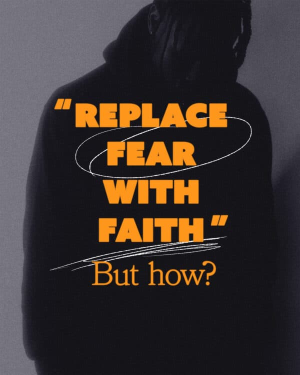 “Replace fear with faith.” But how?