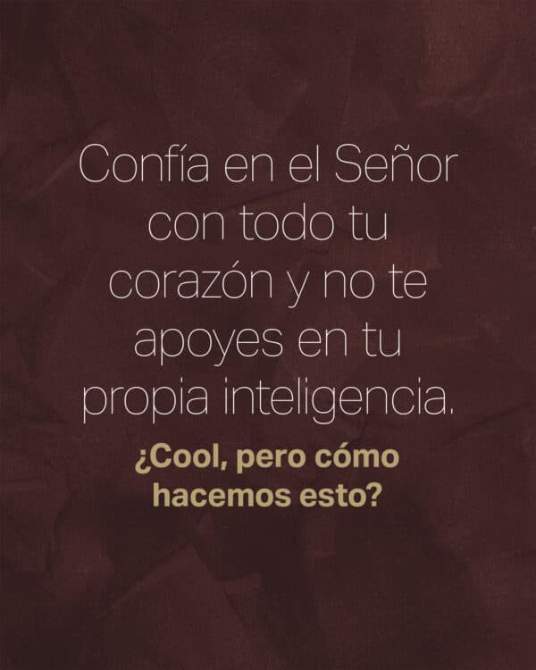 "Confía en el Señor con todo tu corazón y no te apoyes en tu propia inteligencia." ¿Cool, pero cómo hacemos esto?