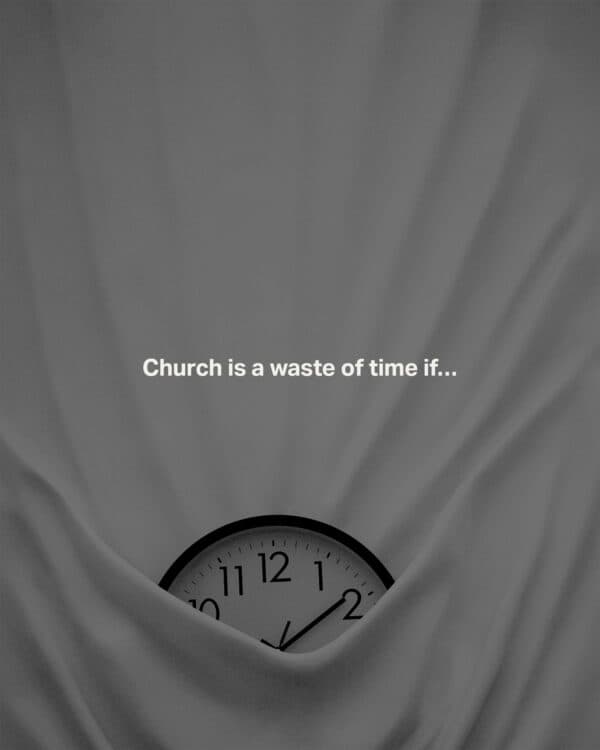 Church is a waste of time if…