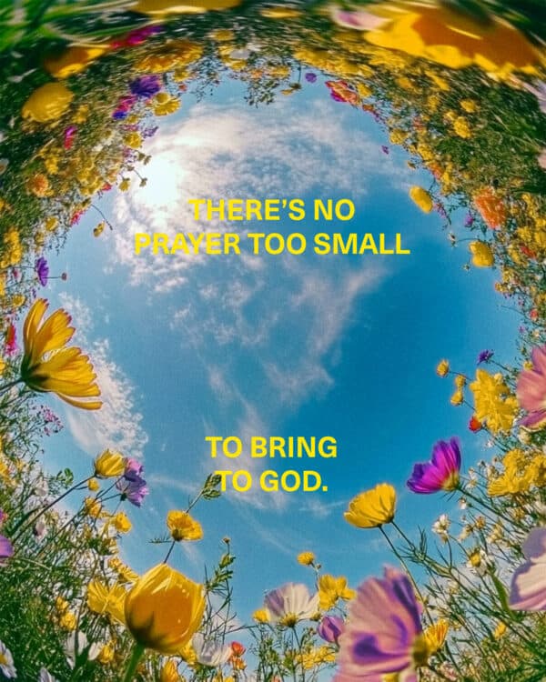 There’s no prayer too small to bring to God.