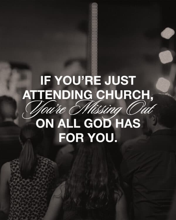 If you’re just attending church, you’re missing out on all God has for you.