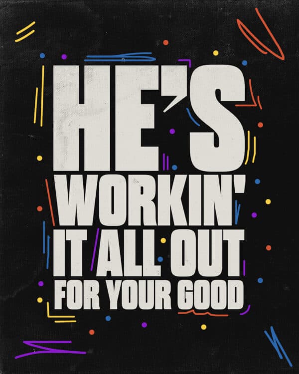 He's workin' it all out for your good