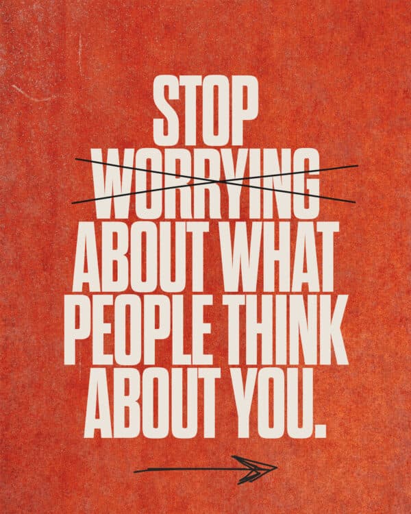 Stop worrying about what people think about you.