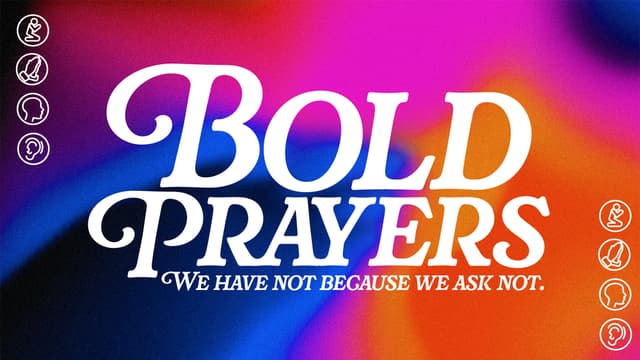 Bold Prayers: We have not because we ask not.
