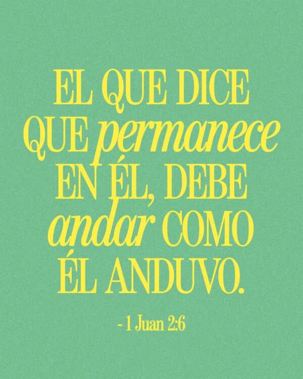 El que dice que permanece en Él, debe andar como Él anduvo. - 1 Juan 2:6