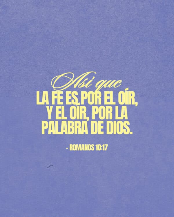 Así que la fe es por el oír, y el oír, por la palabra de Dios. - Romanos 10:17