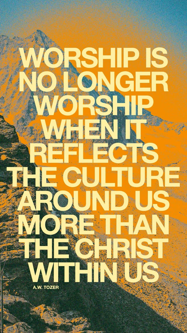 Worship is no longer worship when it reflects the culture around us more than the Christ within us. – A.W. Tozer