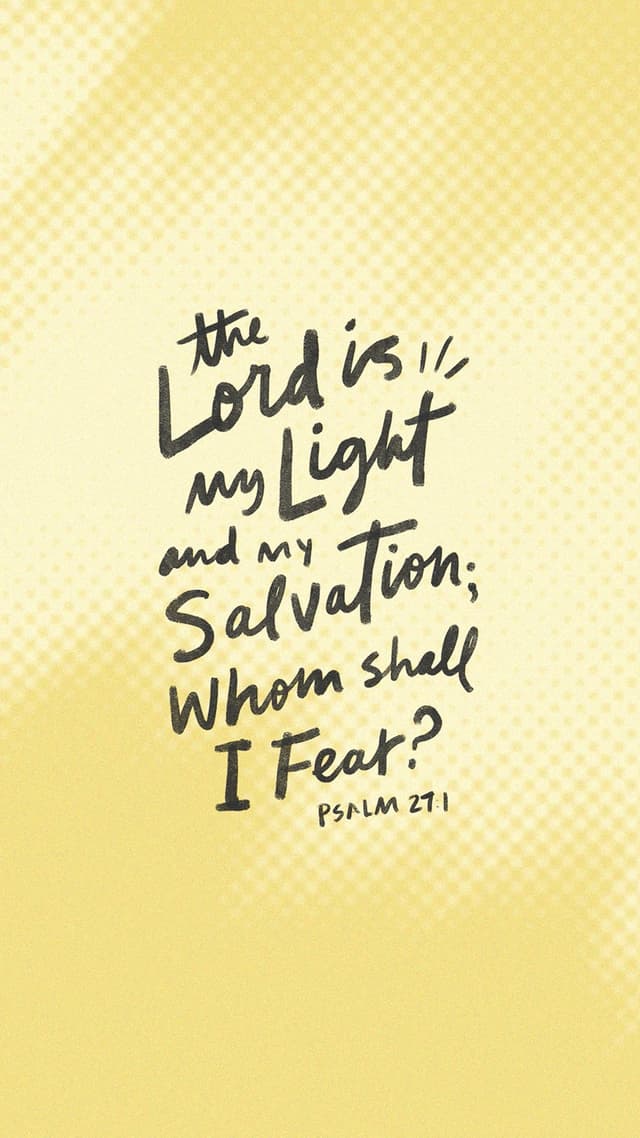 The Lord is my light and my salvation; whom shall I fear? – Psalm 27:1