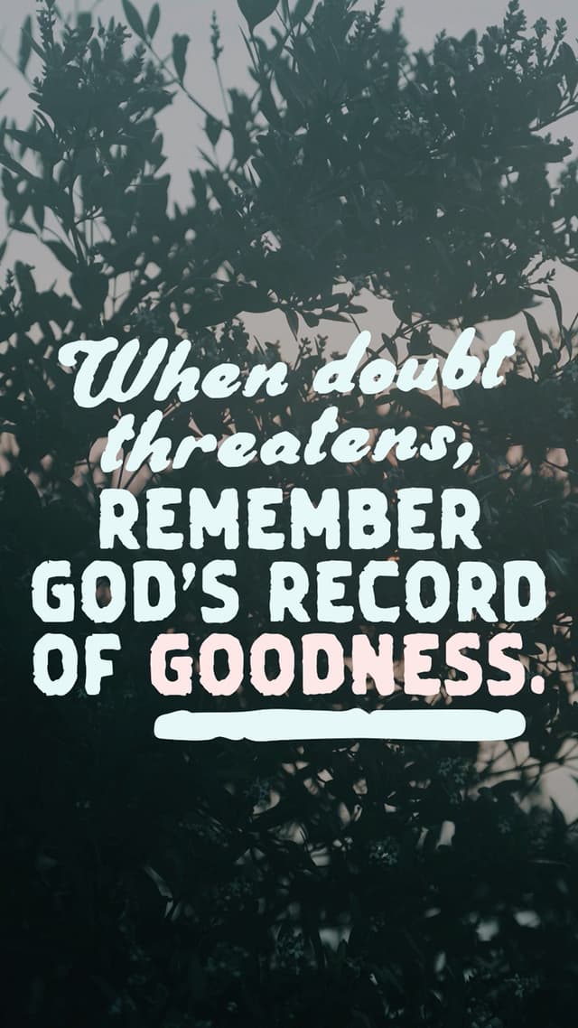 When doubt threatens, remember God’s record of goodness.